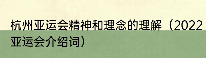 杭州亚运会精神和理念的理解（2022亚运会介绍词）