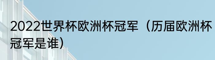 2022世界杯欧洲杯冠军（历届欧洲杯冠军是谁）