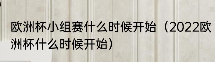 欧洲杯小组赛什么时候开始（2022欧洲杯什么时候开始）