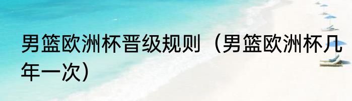 男篮欧洲杯晋级规则（男篮欧洲杯几年一次）