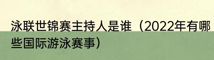 泳联世锦赛主持人是谁（2022年有哪些国际游泳赛事）