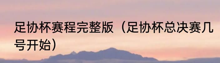 足协杯赛程完整版（足协杯总决赛几号开始）