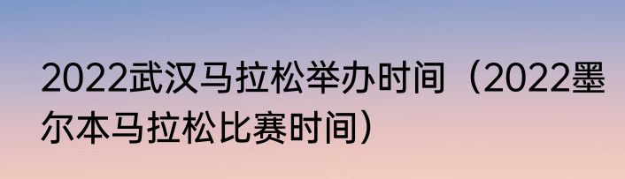 2022武汉马拉松举办时间（2022墨尔本马拉松比赛时间）
