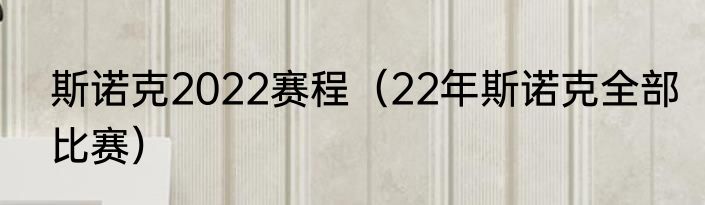 斯诺克2022赛程（22年斯诺克全部比赛）