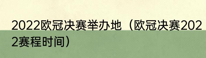 2022欧冠决赛举办地（欧冠决赛2022赛程时间）