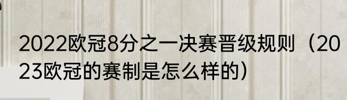 2022欧冠8分之一决赛晋级规则（2023欧冠的赛制是怎么样的）