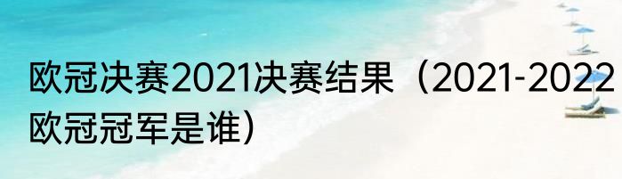 欧冠决赛2021决赛结果（2021-2022欧冠冠军是谁）