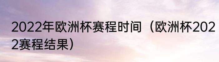 2022年欧洲杯赛程时间（欧洲杯2022赛程结果）