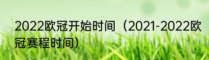 2022欧冠开始时间（2021-2022欧冠赛程时间）