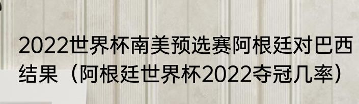 2022世界杯南美预选赛阿根廷对巴西结果（阿根廷世界杯2022夺冠几率）