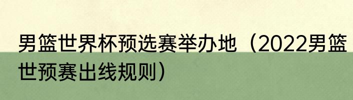男篮世界杯预选赛举办地（2022男篮世预赛出线规则）