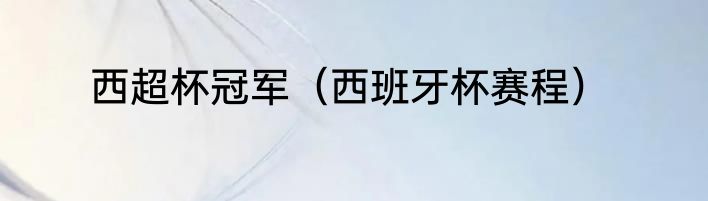 西超杯冠军（西班牙杯赛程）