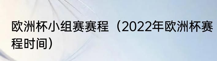 欧洲杯小组赛赛程（2022年欧洲杯赛程时间）