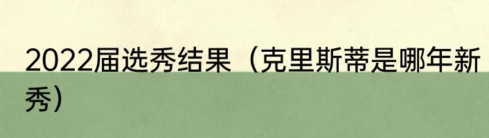2022届选秀结果（克里斯蒂是哪年新秀）
