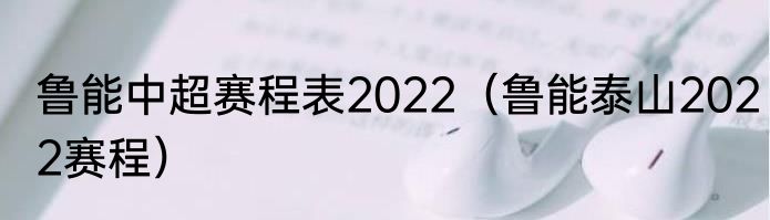 鲁能中超赛程表2022（鲁能泰山2022赛程）