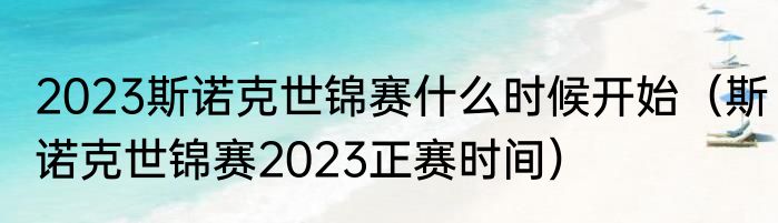 2023斯诺克世锦赛什么时候开始（斯诺克世锦赛2023正赛时间）