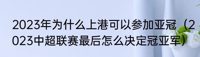 2023年为什么上港可以参加亚冠（2023中超联赛最后怎么决定冠亚军）
