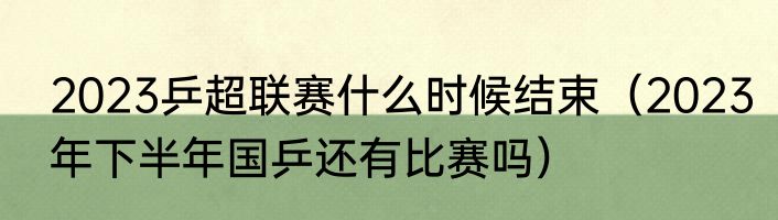 2023乒超联赛什么时候结束（2023年下半年国乒还有比赛吗）