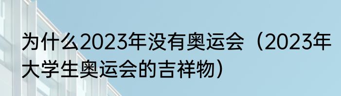 为什么2023年没有奥运会（2023年大学生奥运会的吉祥物）