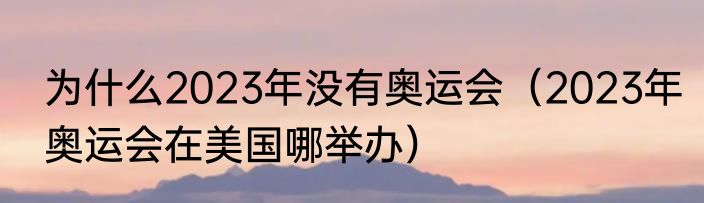 为什么2023年没有奥运会（2023年奥运会在美国哪举办）
