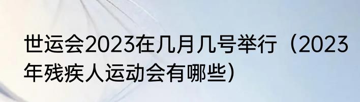 世运会2023在几月几号举行（2023年残疾人运动会有哪些）