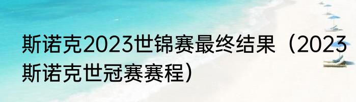 斯诺克2023世锦赛最终结果（2023斯诺克世冠赛赛程）