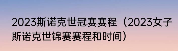 2023斯诺克世冠赛赛程（2023女子斯诺克世锦赛赛程和时间）