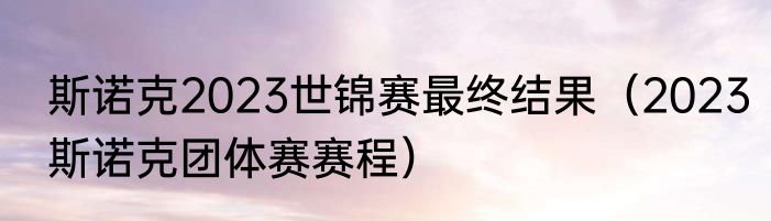 斯诺克2023世锦赛最终结果（2023斯诺克团体赛赛程）