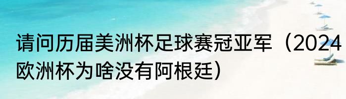 请问历届美洲杯足球赛冠亚军（2024欧洲杯为啥没有阿根廷）