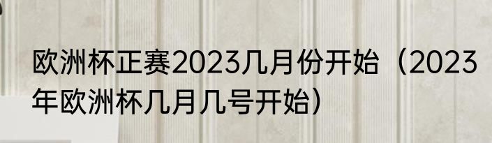 欧洲杯正赛2023几月份开始（2023年欧洲杯几月几号开始）