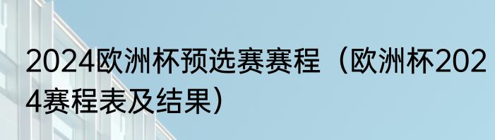 2024欧洲杯预选赛赛程（欧洲杯2024赛程表及结果）