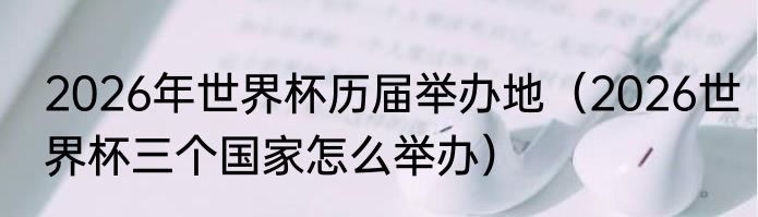 2026年世界杯历届举办地（2026世界杯三个国家怎么举办）