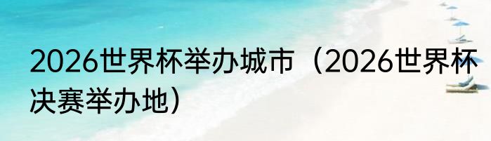 2026世界杯举办城市（2026世界杯决赛举办地）