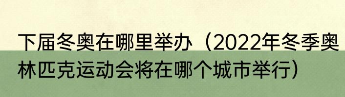 下届冬奥在哪里举办（2022年冬季奥林匹克运动会将在哪个城市举行）