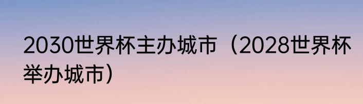 2030世界杯主办城市（2028世界杯举办城市）