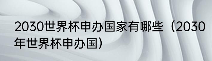 2030世界杯申办国家有哪些（2030年世界杯申办国）