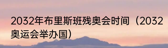 2032年布里斯班残奥会时间（2032奥运会举办国）