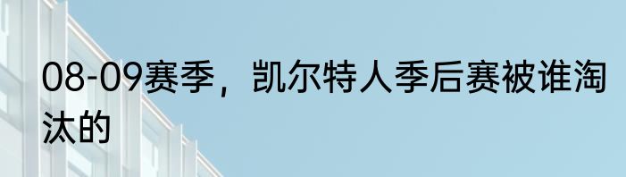 08-09赛季，凯尔特人季后赛被谁淘汰的