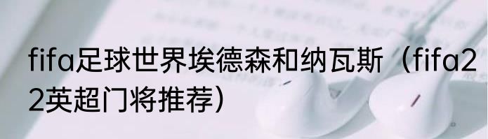 fifa足球世界埃德森和纳瓦斯（fifa22英超门将推荐）