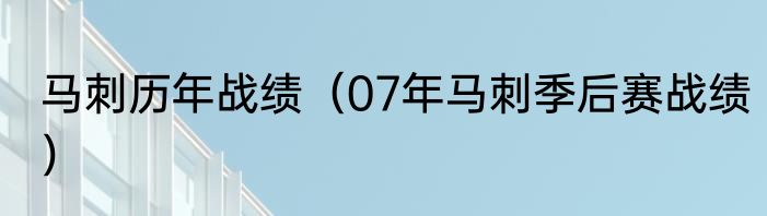 马刺历年战绩（07年马刺季后赛战绩）