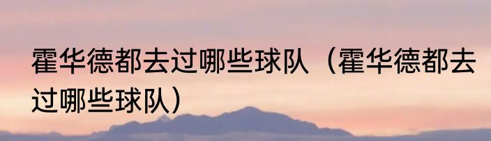 霍华德都去过哪些球队（霍华德都去过哪些球队）