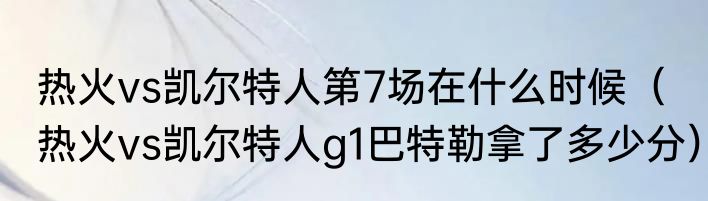 热火vs凯尔特人第7场在什么时候（热火vs凯尔特人g1巴特勒拿了多少分）