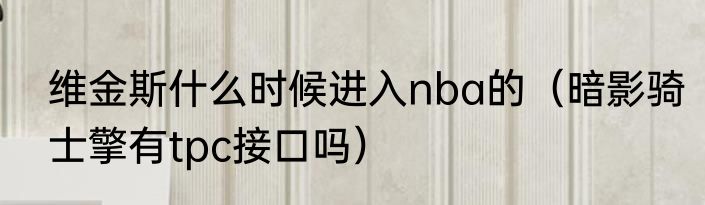 维金斯什么时候进入nba的（暗影骑士擎有tpc接口吗）
