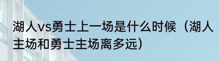 湖人vs勇士上一场是什么时候（湖人主场和勇士主场离多远）