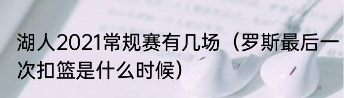 湖人2021常规赛有几场（罗斯最后一次扣篮是什么时候）