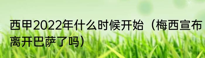 西甲2022年什么时候开始（梅西宣布离开巴萨了吗）