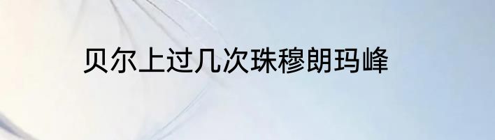 贝尔上过几次珠穆朗玛峰