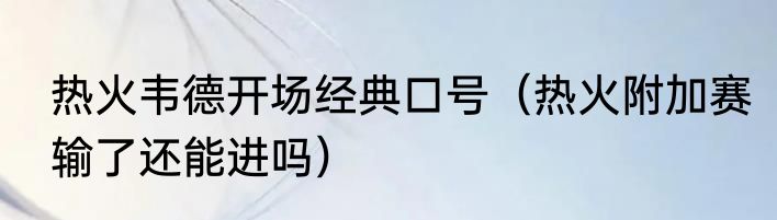 热火韦德开场经典口号（热火附加赛输了还能进吗）