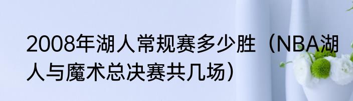 2008年湖人常规赛多少胜（NBA湖人与魔术总决赛共几场）
