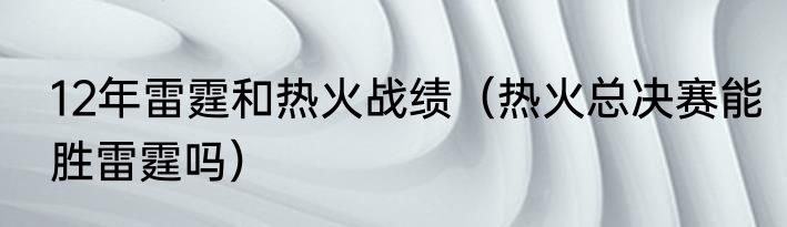 12年雷霆和热火战绩（热火总决赛能胜雷霆吗）